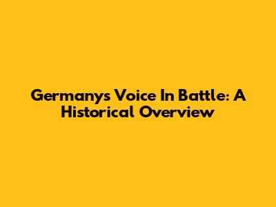 Germany's Voice In Battle: A Historical Overview