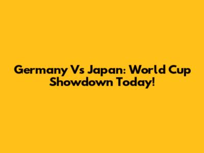 Germany Vs Japan: World Cup Showdown Today!