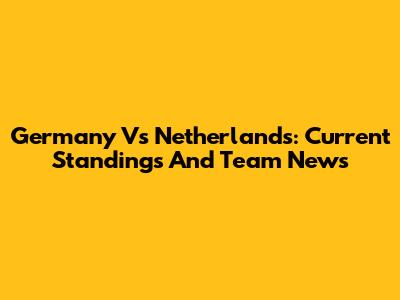 Germany Vs Netherlands: Current Standings And Team News