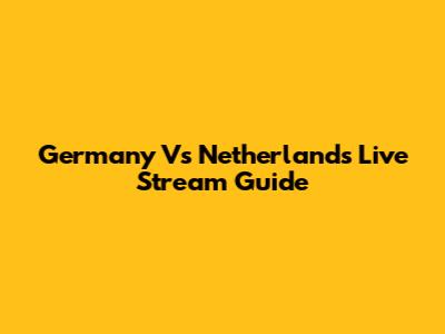Germany Vs Netherlands Live Stream Guide