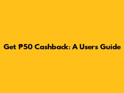 Get ₱50 Cashback: A User's Guide