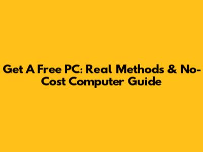 Get A Free PC: Real Methods & No-Cost Computer Guide