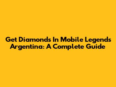 Get Diamonds In Mobile Legends Argentina: A Complete Guide