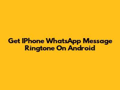 Get IPhone WhatsApp Message Ringtone On Android
