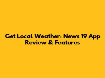 Get Local Weather: News 19 App Review & Features