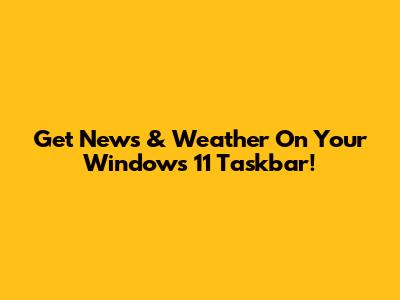Get News & Weather On Your Windows 11 Taskbar!