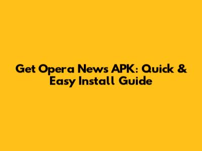 Get Opera News APK: Quick & Easy Install Guide