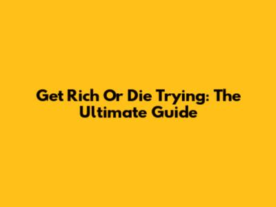 Get Rich Or Die Trying: The Ultimate Guide