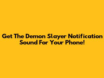 Get The Demon Slayer Notification Sound For Your Phone!