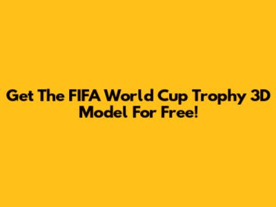Get The FIFA World Cup Trophy 3D Model For Free!