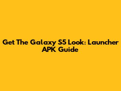 Get The Galaxy S5 Look: Launcher APK Guide