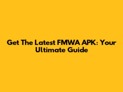 Get The Latest FMWA APK: Your Ultimate Guide