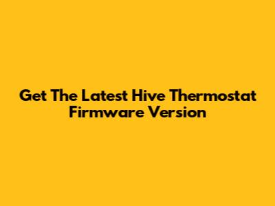 Get The Latest Hive Thermostat Firmware Version