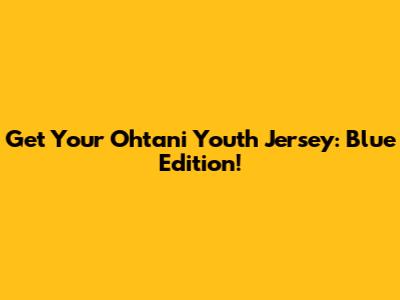 Get Your Ohtani Youth Jersey: Blue Edition!