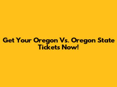 Get Your Oregon Vs. Oregon State Tickets Now!