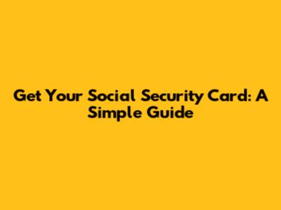 Get Your Social Security Card: A Simple Guide