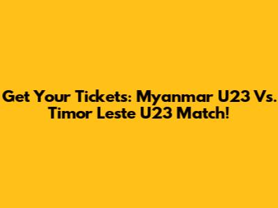 Get Your Tickets: Myanmar U23 Vs. Timor Leste U23 Match!
