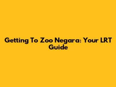 Getting To Zoo Negara: Your LRT Guide