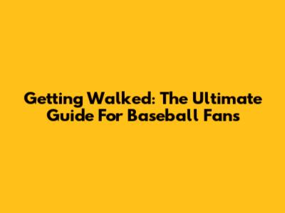Getting Walked: The Ultimate Guide For Baseball Fans