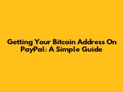 Getting Your Bitcoin Address On PayPal: A Simple Guide