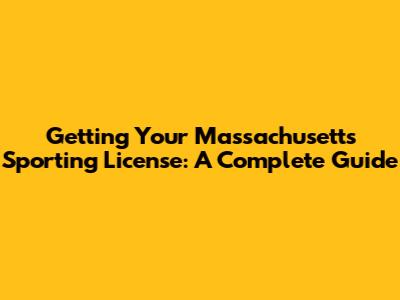 Getting Your Massachusetts Sporting License: A Complete Guide