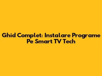 Ghid Complet: Instalare Programe Pe Smart TV Tech
