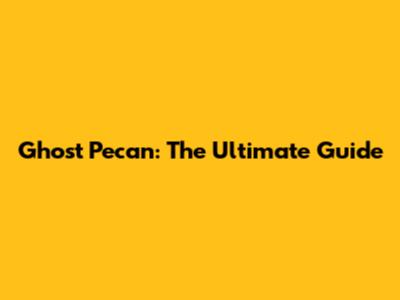 Ghost Pecan: The Ultimate Guide