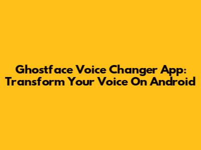 Ghostface Voice Changer App: Transform Your Voice On Android