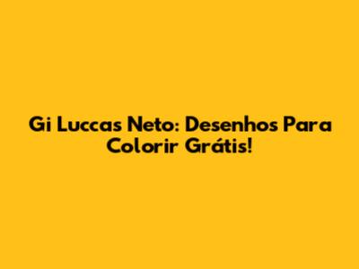 Gi Luccas Neto: Desenhos Para Colorir Grátis!