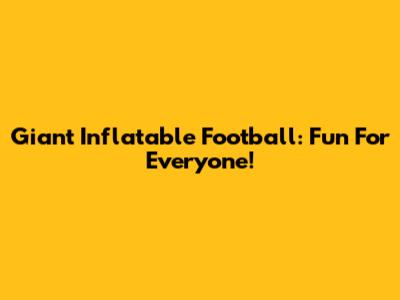 Giant Inflatable Football: Fun For Everyone!