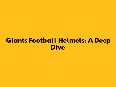 Giants Football Helmets: A Deep Dive