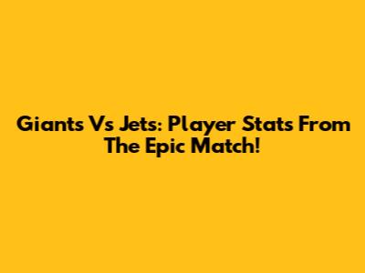Giants Vs Jets: Player Stats From The Epic Match!