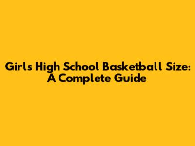 Girls High School Basketball Size: A Complete Guide