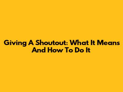 Giving A Shoutout: What It Means And How To Do It
