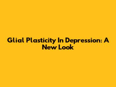 Glial Plasticity In Depression: A New Look