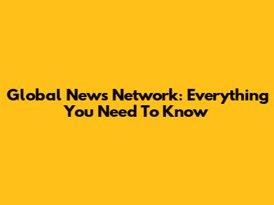 Global News Network: Everything You Need To Know