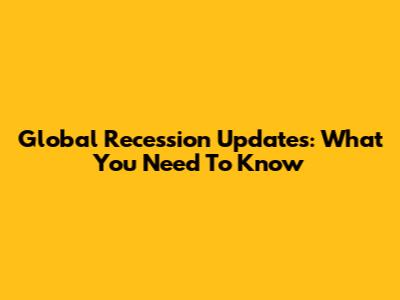 Global Recession Updates: What You Need To Know