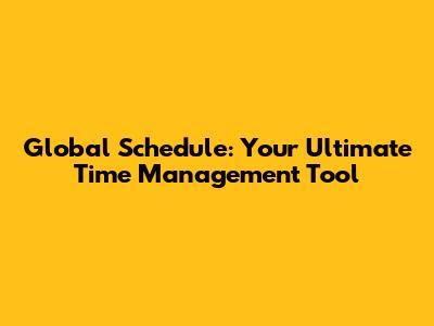 Global Schedule: Your Ultimate Time Management Tool