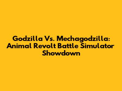 Godzilla Vs. Mechagodzilla: Animal Revolt Battle Simulator Showdown