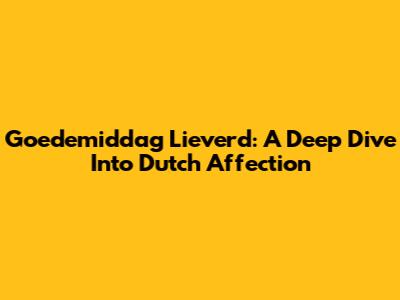 Goedemiddag Lieverd: A Deep Dive Into Dutch Affection