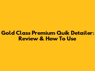 Gold Class Premium Quik Detailer: Review & How To Use