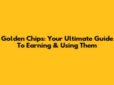 Golden Chips: Your Ultimate Guide To Earning & Using Them