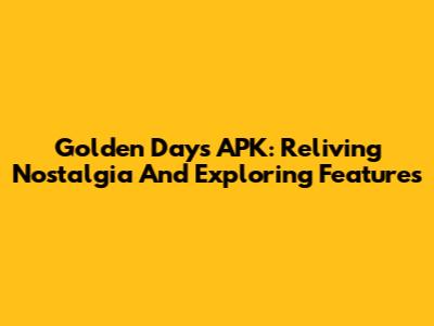 Golden Days APK: Reliving Nostalgia And Exploring Features