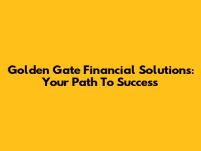 Golden Gate Financial Solutions: Your Path To Success