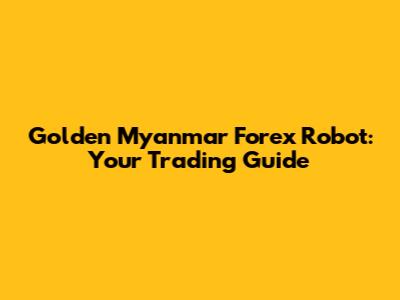 Golden Myanmar Forex Robot: Your Trading Guide