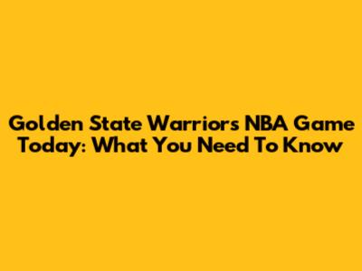 Golden State Warriors NBA Game Today: What You Need To Know