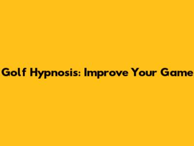 Golf Hypnosis: Improve Your Game