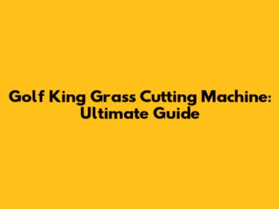 Golf King Grass Cutting Machine: Ultimate Guide