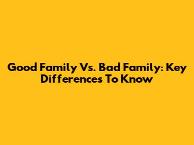 Good Family Vs. Bad Family: Key Differences To Know