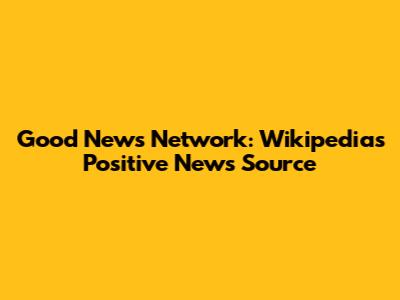 Good News Network: Wikipedia's Positive News Source